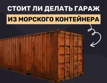 Гараж из морского контейнера – хорошая ли это затея?